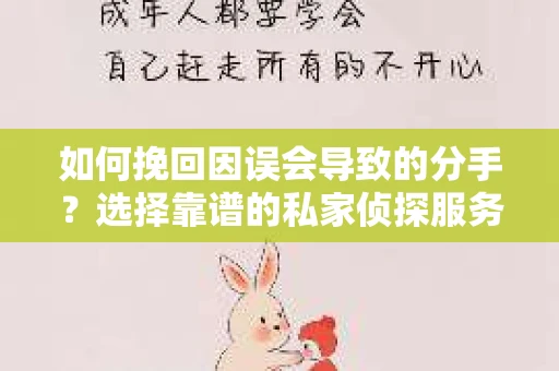 如何挽回因误会导致的分手?选择靠谱的私家侦探服务指南 如何挽回因误会导致的分手?选择靠谱的私家侦探服务指南