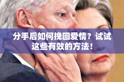 分手后如何挽回爱情？试试这些有效的方法！