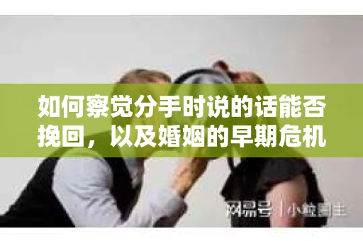 如何察觉分手时说的话能否挽回,以及婚姻的早期危机信号? 如何察觉分手时说的话能否挽回,以及婚姻的早期危机信号?
