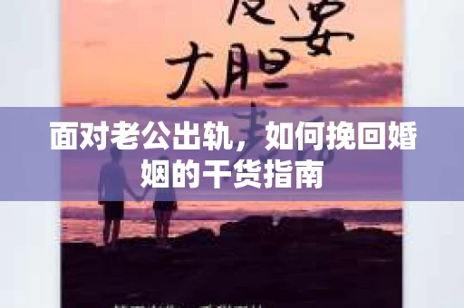 面对老公出轨，如何挽回婚姻的干货指南