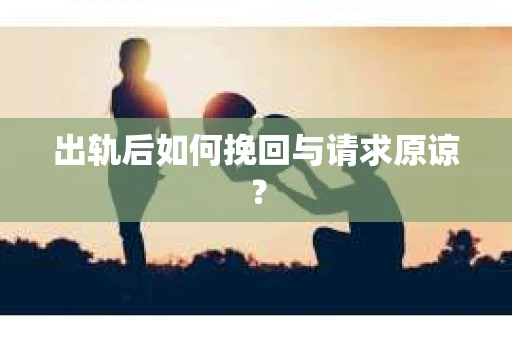 出轨后如何挽回与请求原谅？