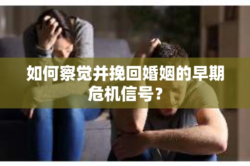 如何察觉并挽回婚姻的早期危机信号？