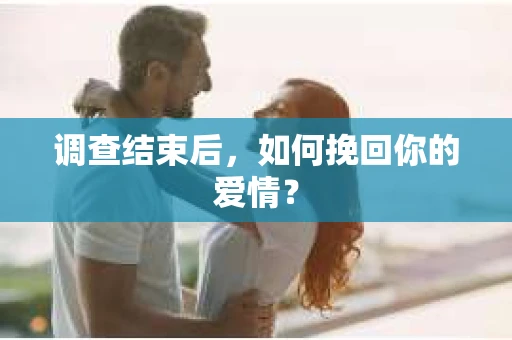 调查结束后，如何挽回你的爱情？