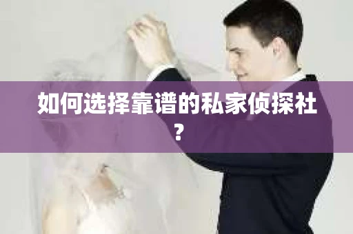 如何选择靠谱的私家侦探社? 如何选择靠谱的私家侦探社?