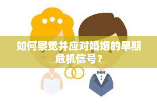 如何察觉并应对婚姻的早期危机信号？