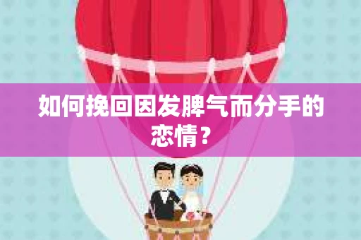 如何挽回因发脾气而分手的恋情? 如何挽回因发脾气而分手的恋情?