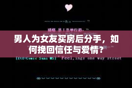 男人为女友买房后分手，如何挽回信任与爱情？