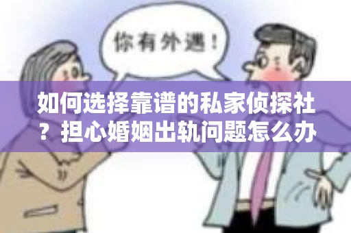 如何选择靠谱的私家侦探社？担心婚姻出轨问题怎么办？