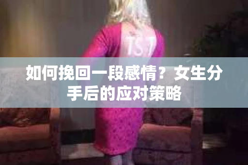 如何挽回一段感情？女生分手后的应对策略
