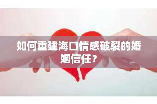 如何重建海口情感破裂的婚姻信任？