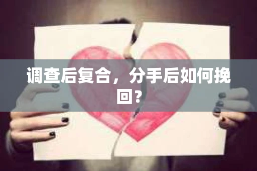 调查后复合，分手后如何挽回？