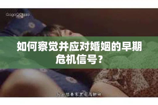 如何察觉并应对婚姻的早期危机信号？