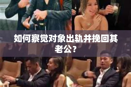 如何察觉对象出轨并挽回其老公? 如何察觉对象出轨并挽回其老公?