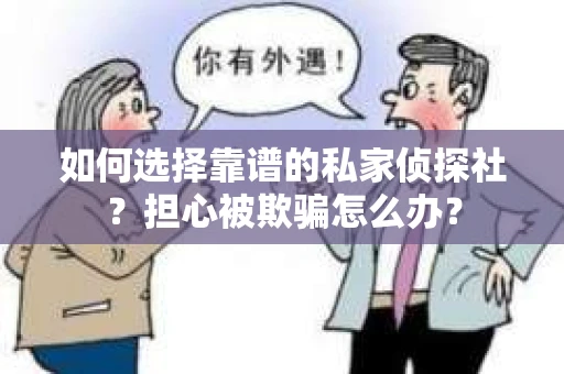 如何选择靠谱的私家侦探社?担心被欺骗怎么办? 如何选择靠谱的私家侦探社?担心被欺骗怎么办?