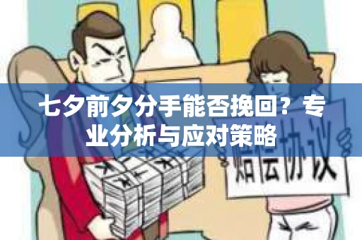 七夕前夕分手能否挽回？专业分析与应对策略