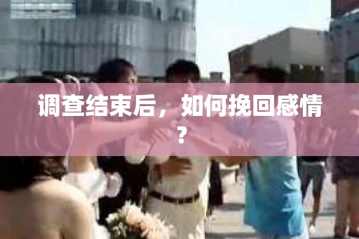 调查结束后，如何挽回感情？