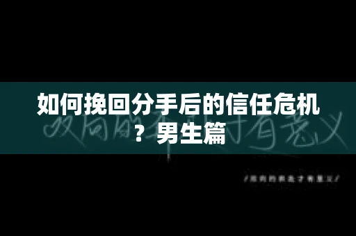如何挽回分手后的信任危机？男生篇