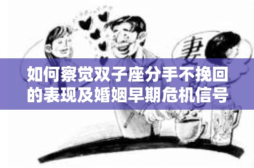如何察觉双子座分手不挽回的表现及婚姻早期危机信号？