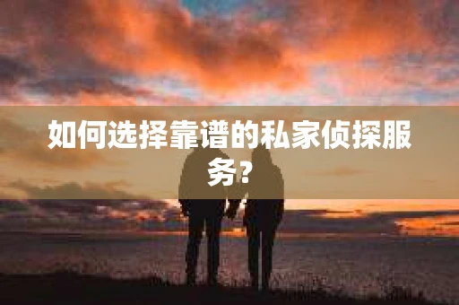 如何选择靠谱的私家侦探服务？