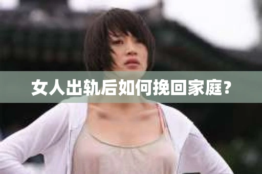 女人出轨后如何挽回家庭？