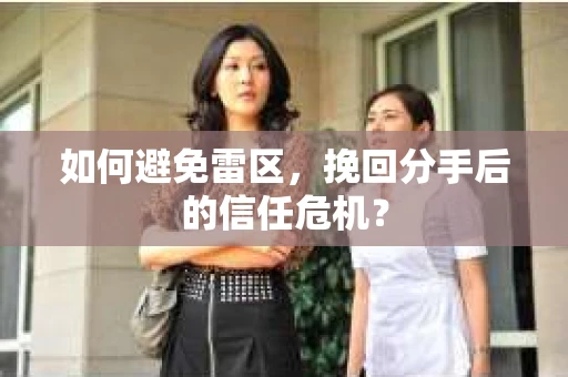 如何避免雷区,挽回分手后的信任危机? 如何避免雷区,挽回分手后的信任危机?