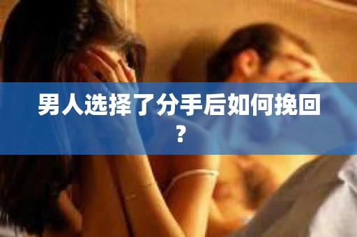 男人选择了分手后如何挽回？