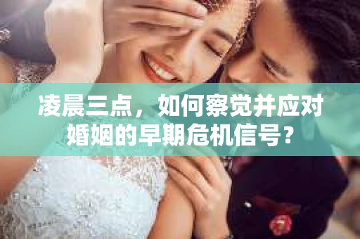 凌晨三点，如何察觉并应对婚姻的早期危机信号？