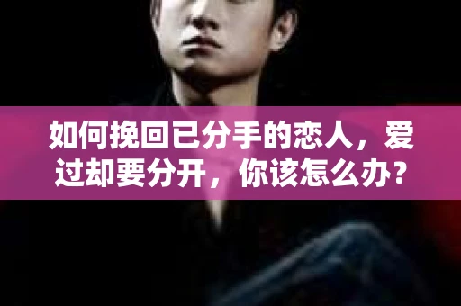 如何挽回已分手的恋人，爱过却要分开，你该怎么办？