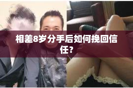 相差8岁分手后如何挽回信任？