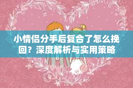 小情侣分手后复合了怎么挽回？深度解析与实用策略