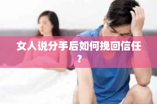 女人说分手后如何挽回信任？