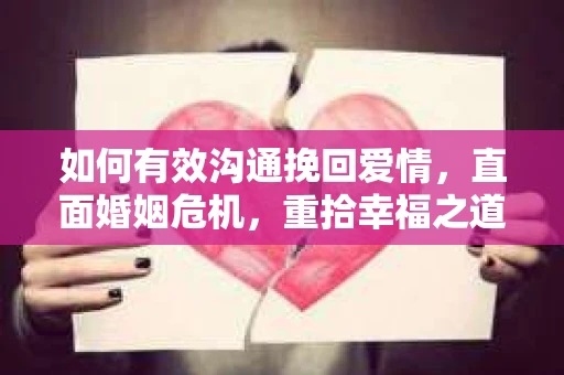 如何有效沟通挽回爱情，直面婚姻危机，重拾幸福之道
