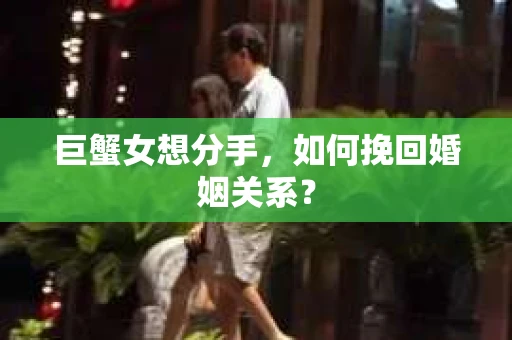 巨蟹女想分手，如何挽回婚姻关系？