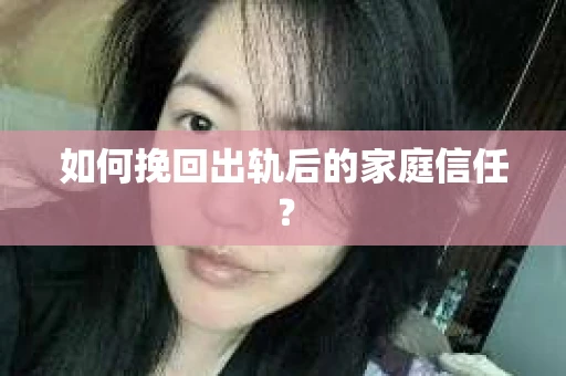 如何挽回出轨后的家庭信任？
