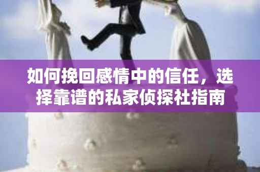 如何挽回感情中的信任，选择靠谱的私家侦探社指南