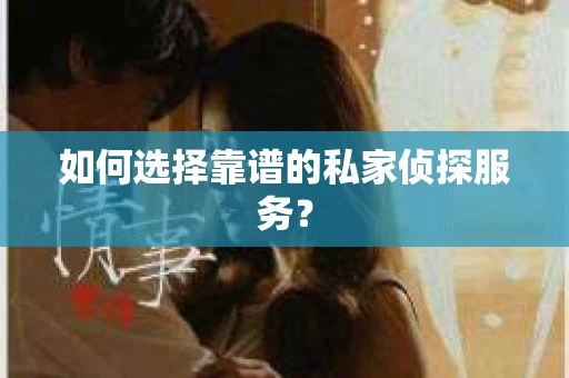 如何选择靠谱的私家侦探服务？