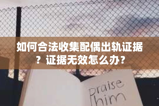 如何合法收集配偶出轨证据？证据无效怎么办？