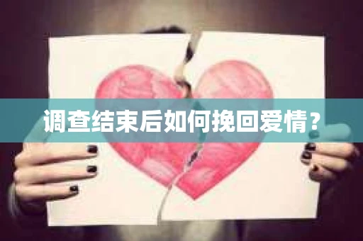 调查结束后如何挽回爱情？
