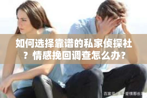 如何选择靠谱的私家侦探社？情感挽回调查怎么办？