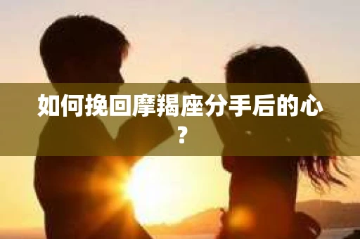 如何挽回摩羯座分手后的心? 如何挽回摩羯座分手后的心?