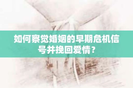 如何察觉婚姻的早期危机信号并挽回爱情? 如何察觉婚姻的早期危机信号并挽回爱情?