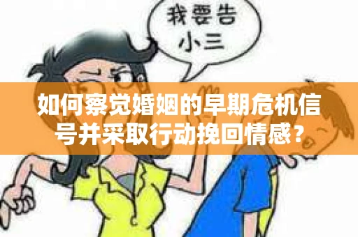 如何察觉婚姻的早期危机信号并采取行动挽回情感? 如何察觉婚姻的早期危机信号并采取行动挽回情感?