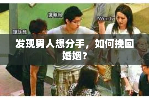 发现男人想分手,如何挽回婚姻? 发现男人想分手,如何挽回婚姻?