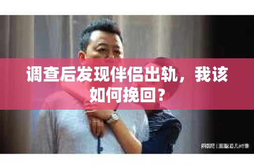 调查后发现伴侣出轨，我该如何挽回？