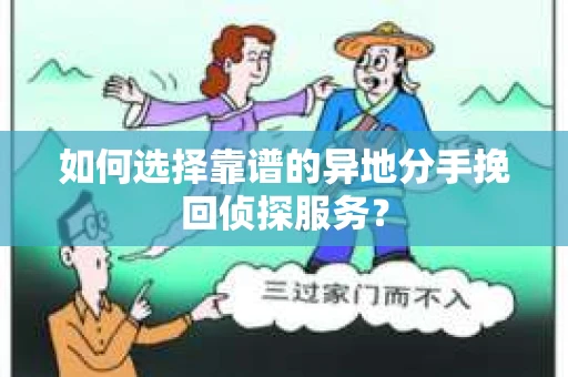 如何选择靠谱的异地分手挽回侦探服务？
