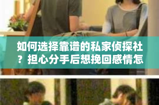如何选择靠谱的私家侦探社？担心分手后想挽回感情怎么办？