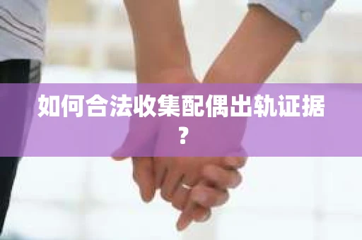 如何合法收集配偶出轨证据？
