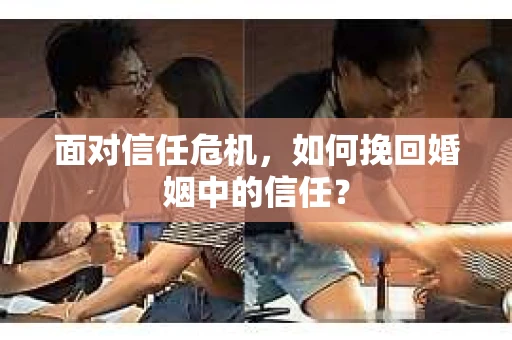 面对信任危机，如何挽回婚姻中的信任？