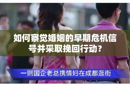 如何察觉婚姻的早期危机信号并采取挽回行动？