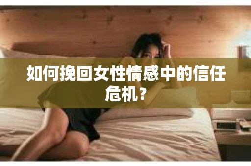 如何挽回女性情感中的信任危机？